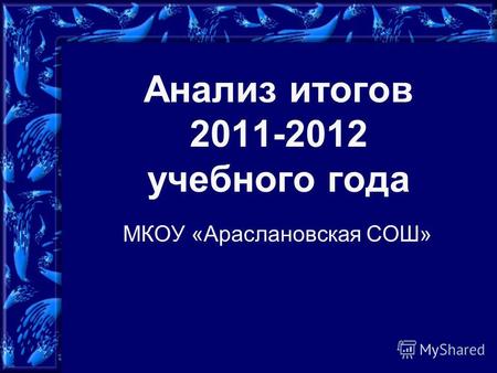 Анализ итогов 2011-2012 учебного года МКОУ «Араслановская СОШ»