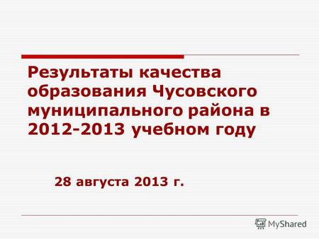 Результаты качества образования Чусовского муниципального района в 2012-2013 учебном году 28 августа 2013 г.
