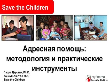 Адресная помощь: методология и практические инструменты Save the Children Ларри Дершем, Ph.D. Консультант по МиО Save the Children.