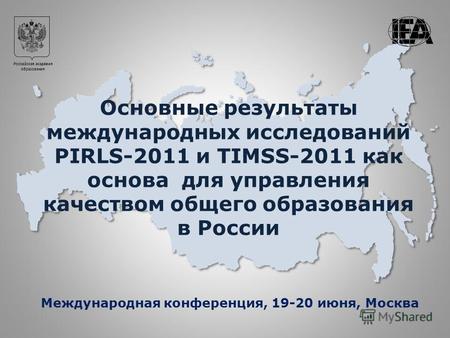 Российская академия образования Основные результаты международных исследований PIRLS-2011 и TIMSS-2011 как основа для управления качеством общего образования.
