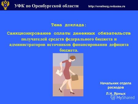УФК по Оренбургской области  Тема доклада: Санкционирование оплаты денежных обязательств получателей средств федерального бюджета.