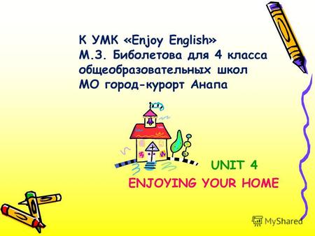 UNIT 4 ENJOYING YOUR HOME К УМК «Enjoy English» М.З. Биболетова для 4 класса общеобразовательных школ МО город-курорт Анапа.