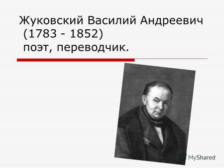 Жуковский Василий Андреевич (1783 - 1852) поэт, переводчик.