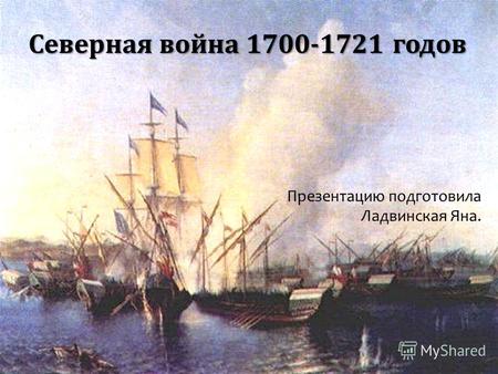 Северная война 1700-1721 годов Презентацию подготовила Ладвинская Яна.