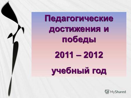 Педагогические достижения и победы 2011 – 2012 учебный год.