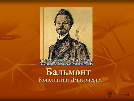 Бальмонт Константин Дмитриевич Константин Дмитриевич Бальмонт - один из самых знаменитых поэтов своего времени в России, самый читаемый и почитаемый.