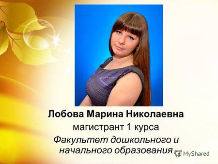 Лобова Марина Николаевна магистрант 1 курса Факультет дошкольного и начального образования.