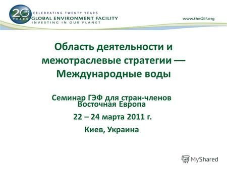 Область деятельности и межотраслевые стратегии –– Международные воды Семинар ГЭФ для стран-членов Восточная Европа 22 – 24 марта 2011 г. Киев, Украина.