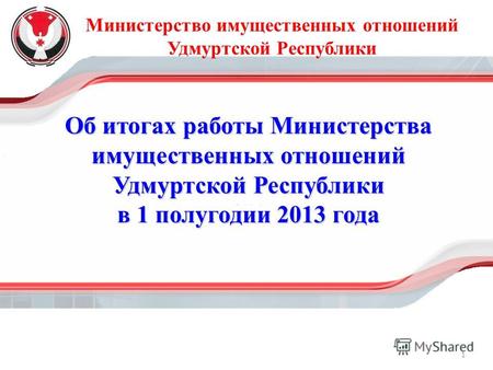 Министерство имущественных отношений Удмуртской Республики Об итогах работы Министерства имущественных отношений Удмуртской Республики в 1 полугодии 2013.