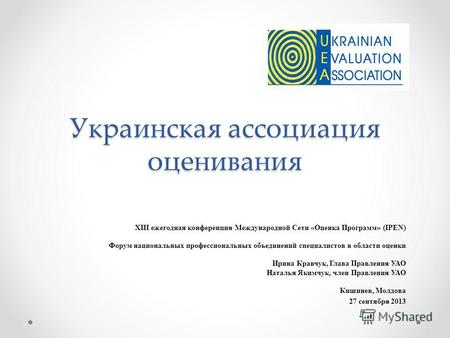 Украинская ассоциация оценивания XIII ежегодная конференция Международной Сети «Оценка Программ» (IPEN) Форум национальных профессиональных объединений.