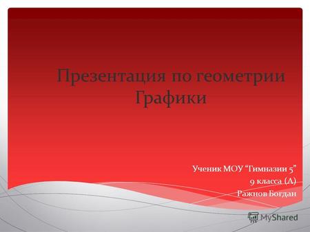 Презентация по геометрии Графики Ученик МОУ Гимназии 5 9 класса (А) Ражнов Богдан.