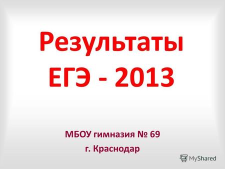 Результаты ЕГЭ - 2013 МБОУ гимназия 69 г. Краснодар.