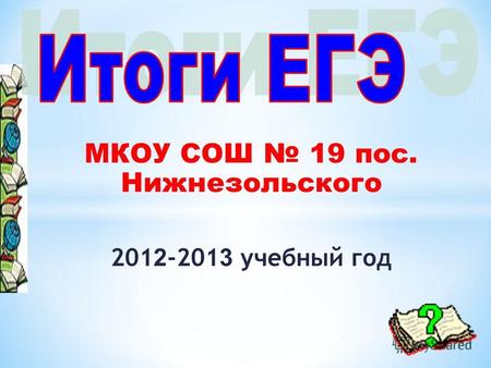 МКОУ СОШ 19 пос. Нижнезольского 201 2 -201 3 учебный год.