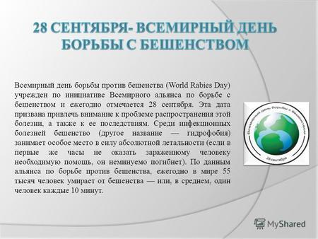 Всемирный день борьбы против бешенства (World Rabies Day) учрежден по инициативе Всемирного альянса по борьбе с бешенством и ежегодно отмечается 28 сентября.