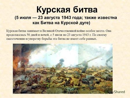 Курская битва (5 июля 23 августа 1943 года; также известна как Битва на Курской дуге) Курская битва занимает в Великой Отечественной войне особое место.