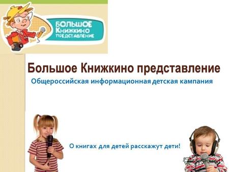 Большое Книжкино представление О книгах для детей расскажут дети ! Общероссийская информационная детская кампания.