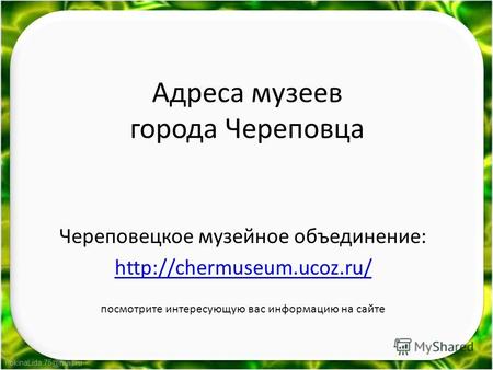 FokinaLida.75@mail.ru Адреса музеев города Череповца Череповецкое музейное объединение:  посмотрите интересующую вас информацию.