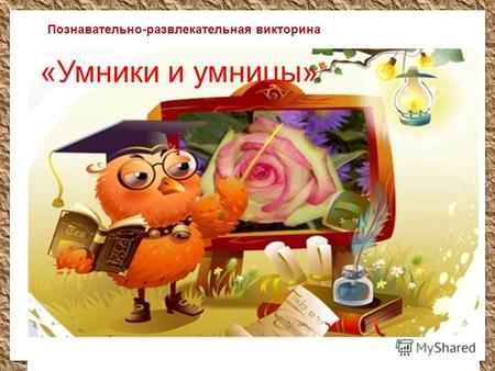 FokinaLida.75@mail.ru «Умники и умницы» Познавательно-развлекательная викторина.