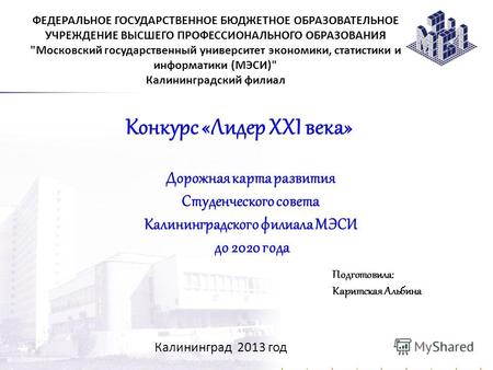 Дорожная карта развития Студенческого совета Калининградского филиала МЭСИ до 2020 года Калининград 2013 год ФЕДЕРАЛЬНОЕ ГОСУДАРСТВЕННОЕ БЮДЖЕТНОЕ ОБРАЗОВАТЕЛЬНОЕ.