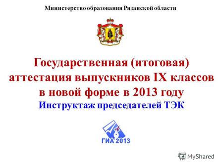 Государственная (итоговая) аттестация выпускников IX классов в новой форме в 2013 году Инструктаж председателей ТЭК Министерство образования Рязанской.