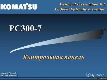 Komatsu PC300-7 hydraulic excavator Technical Presentation Kit PC300-7 hydraulic excavator NEXT MENU PC300-7 Контрольная панель.