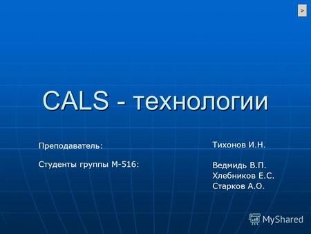 CALS - технологии Тихонов И.Н. Ведмидь В.П. Хлебников Е.С. Старков А.О. Преподаватель: Студенты группы М-516: