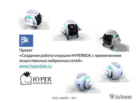 Проект «Создание робота-игрушки HYPERBOK с применением искусственных нейронных сетей» www.hyperbok.ru www.hyperbok.ru ООО «МИРП – ИС» Дата: 10.10.2013.