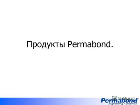 Продукты Permabond.. История компании Permabond «Пермабонд» начал свою деятельность в Великобритании в начале 1960-х с выпуска ряда анаэробных продуктов.
