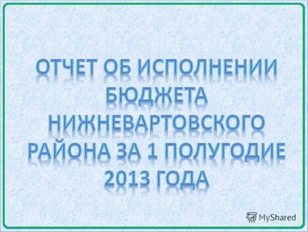 Слайд 1 Доходы, расходы бюджета Нижневартовского района за 1 полугодие 2013 года 2 132 932,3 тыс. руб. ДОХОДЫ 2 083 155,6 тыс. руб. РАСХОДЫ (с учетом.