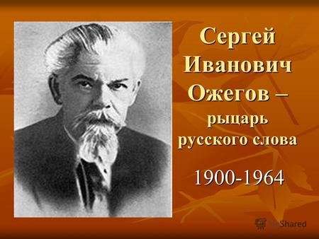Сергей Иванович Ожегов – рыцарь русского слова 1900-1964.
