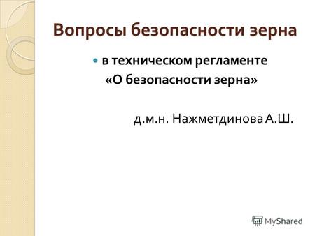Вопросы безопасности зерна в техническом регламенте « О безопасности зерна » д. м. н. Нажметдинова А. Ш.