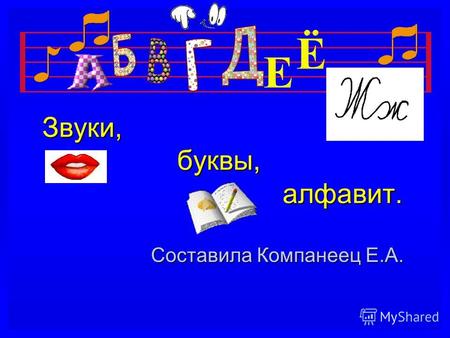 Звуки, буквы, алфавит. Составила Компанеец Е.А.. Музыка звучит, а на нотном стане она записана нотами. Нашу речь мы записываем буквами. В русском языке.