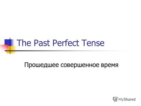 The Past Perfect Tense Прошедшее совершенное время.