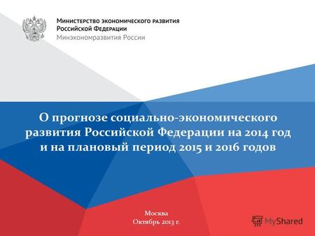 Москва Октябрь 2013 г. О прогнозе социально-экономического развития Российской Федерации на 2014 год и на плановый период 2015 и 2016 годов.