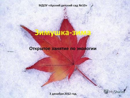 МДОУ «Арский детский сад 10» Зимушка-зима Открытое занятие по экологии 3 декабря 2012 год.