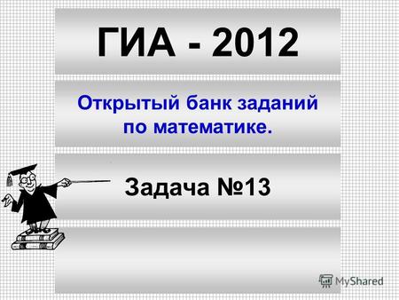 ГИА - 2012 Открытый банк заданий по математике. Задача 13.