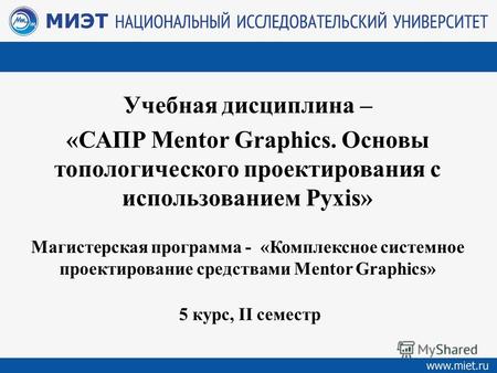 Учебная дисциплина – «САПР Mentor Graphics. Основы топологического проектирования с использованием Pyxis» Магистерская программа - «Комплексное системное.