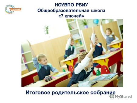 НОУВПО РБИУ Общеобразовательная школа «7 ключей» Итоговое родительское собрание.