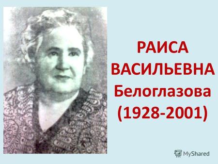 РАИСА ВАСИЛЬЕВНА Белоглазова (1928-2001). Детские годы Раиса Васильевна родилась в 1928г. в г. Улан-Удэ в семье машиниста-железнодорожника. Родители с.