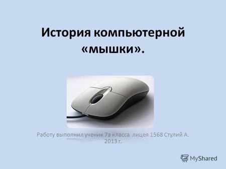 История компьютерной «мышки». Работу выполнил ученик 7а класса лицея 1568 Стулий А. 2013 г.