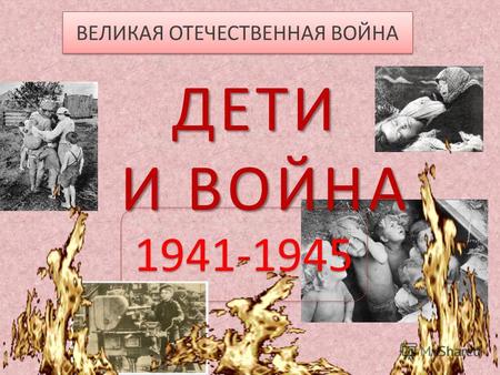 ВЕЛИКАЯ ОТЕЧЕСТВЕННАЯ ВОЙНА 1941-1945 ДЕТИ И ВОЙНА.