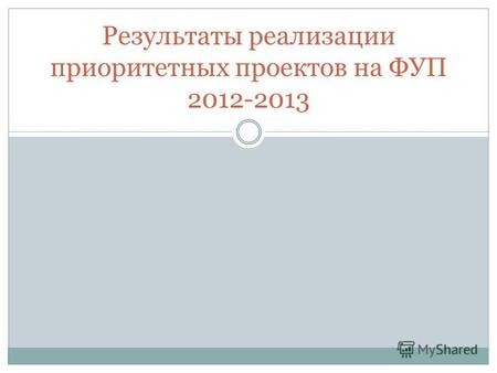 Результаты реализации приоритетных проектов на ФУП 2012-2013.