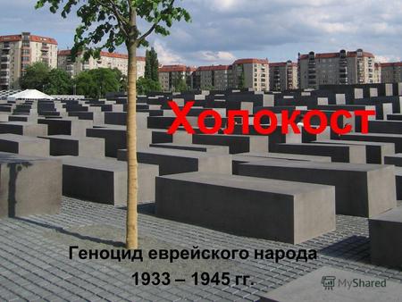 Холокост Геноцид еврейского народа 1933 – 1945 гг.