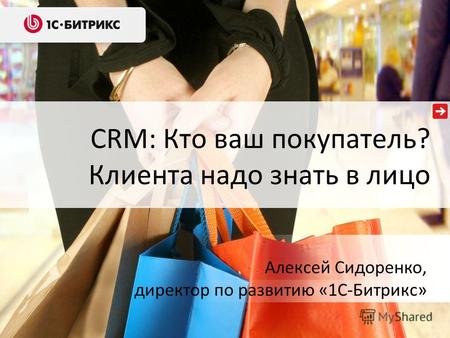 CRM: Кто ваш покупатель? Клиента надо знать в лицо Алексей Сидоренко, директор по развитию «1С-Битрикс»
