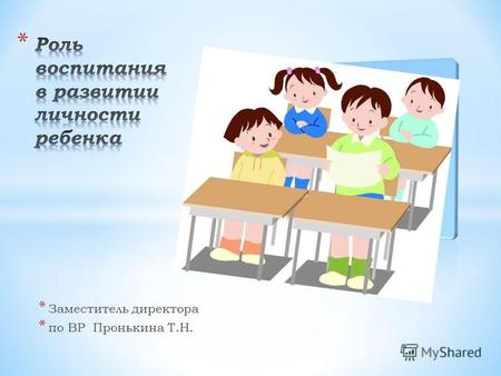 * Заместитель директора * по ВР Пронькина Т.Н.. «Сегодня воспитательная ситуация в общеобразовательной школе – это профессиональная работа с детьми на.