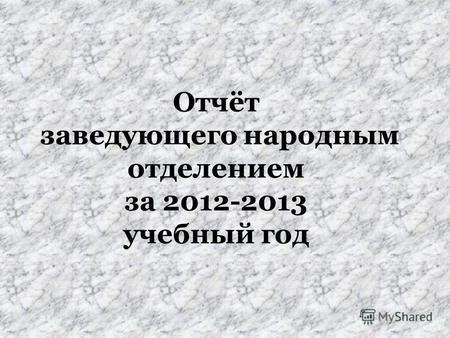Отчёт заведующего народным отделением за 2012-2013 учебный год.