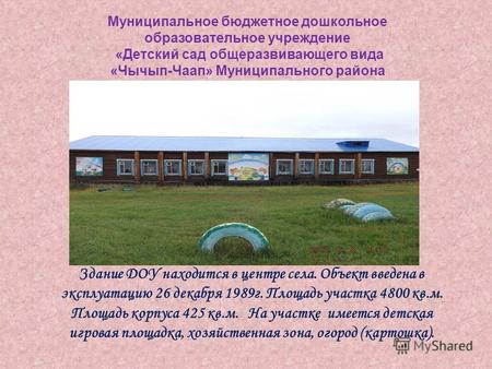 Муниципальное бюджетное дошкольное образовательное учреждение «Детский сад общеразвивающего вида «Чычып-Чаап» Муниципального района Здание ДОУ находится.
