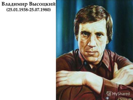 Владимир Высоцкий (25.01.1938-25.07.1980). Биография Владимир Семенович Высоцкий родился 25 января 1938 года в Москве в семье военнослужащего. В начале.