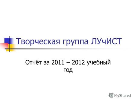 Творческая группа ЛУчИСТ Отчёт за 2011 – 2012 учебный год.