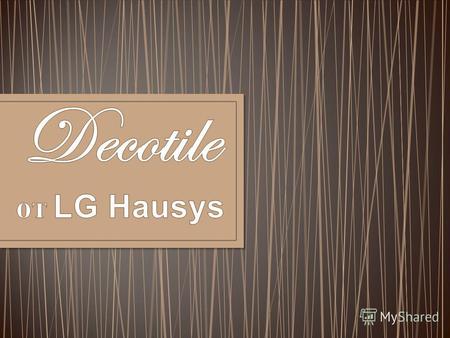 Decotile Decotile Концерн LG начал выпуск ПВХ плитки LG Hausys серии Decotile в 1995 году. За это время данная продукция приобрела популярность благодаря.